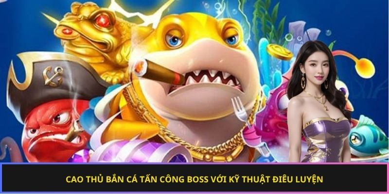 Cao thủ bắn cá tấn công boss với kỹ thuật điêu luyện